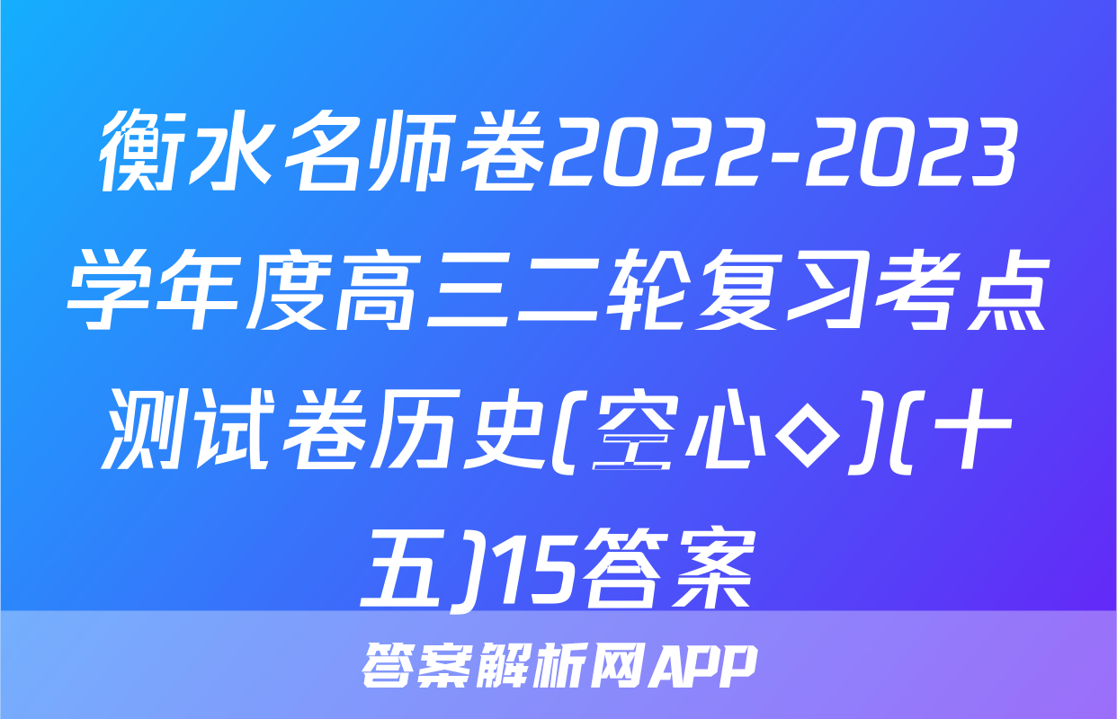 衡水名师卷2022-2023学年度高三二轮复习考点测试卷历史(空心◇)(十五)15答案