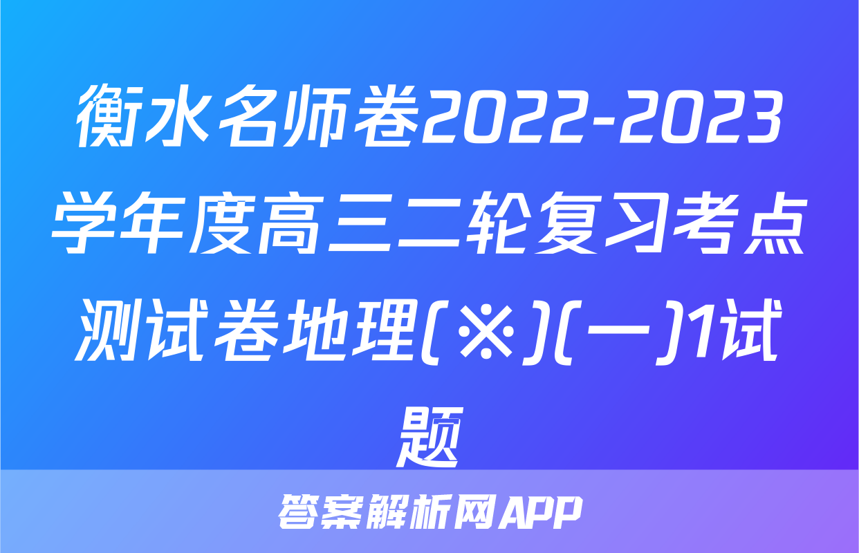 衡水名师卷2022-2023学年度高三二轮复习考点测试卷地理(※)(一)1试题