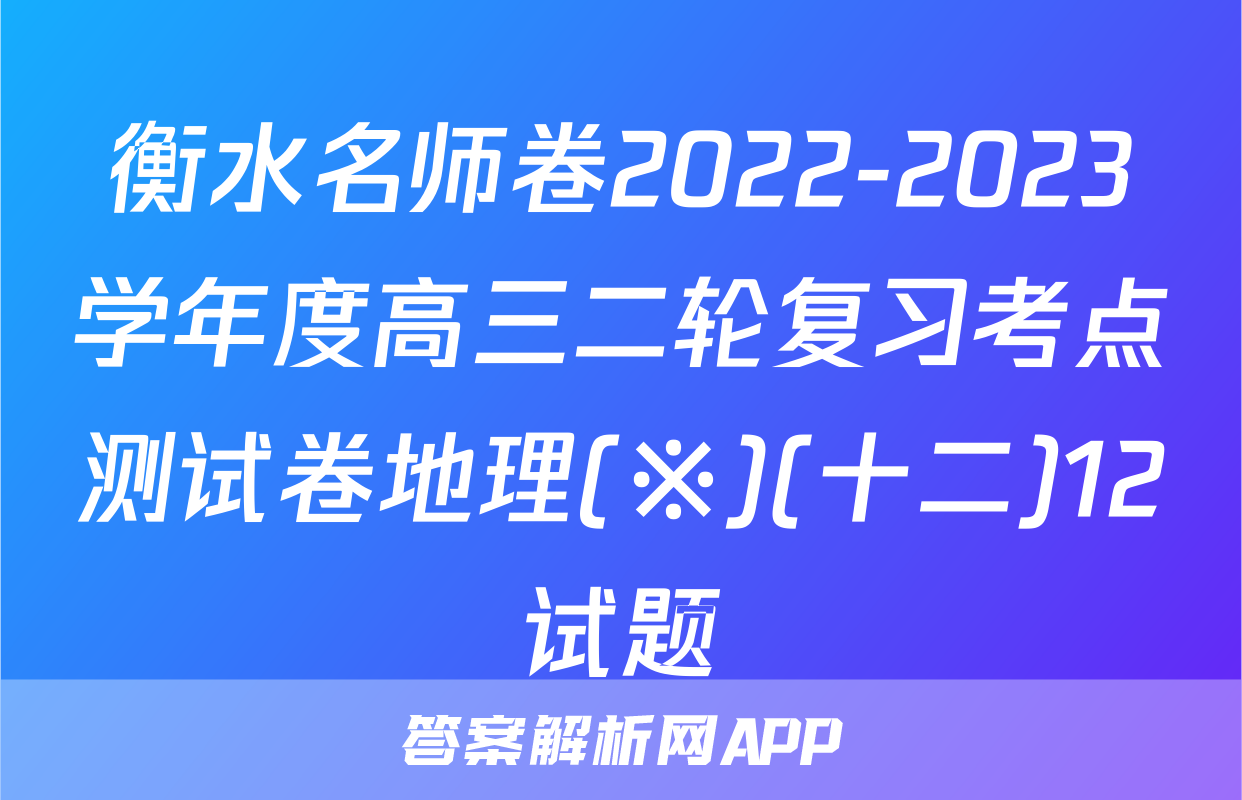 衡水名师卷2022-2023学年度高三二轮复习考点测试卷地理(※)(十二)12试题