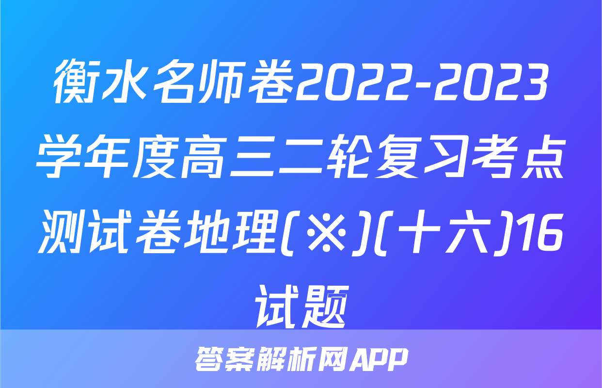 衡水名师卷2022-2023学年度高三二轮复习考点测试卷地理(※)(十六)16试题