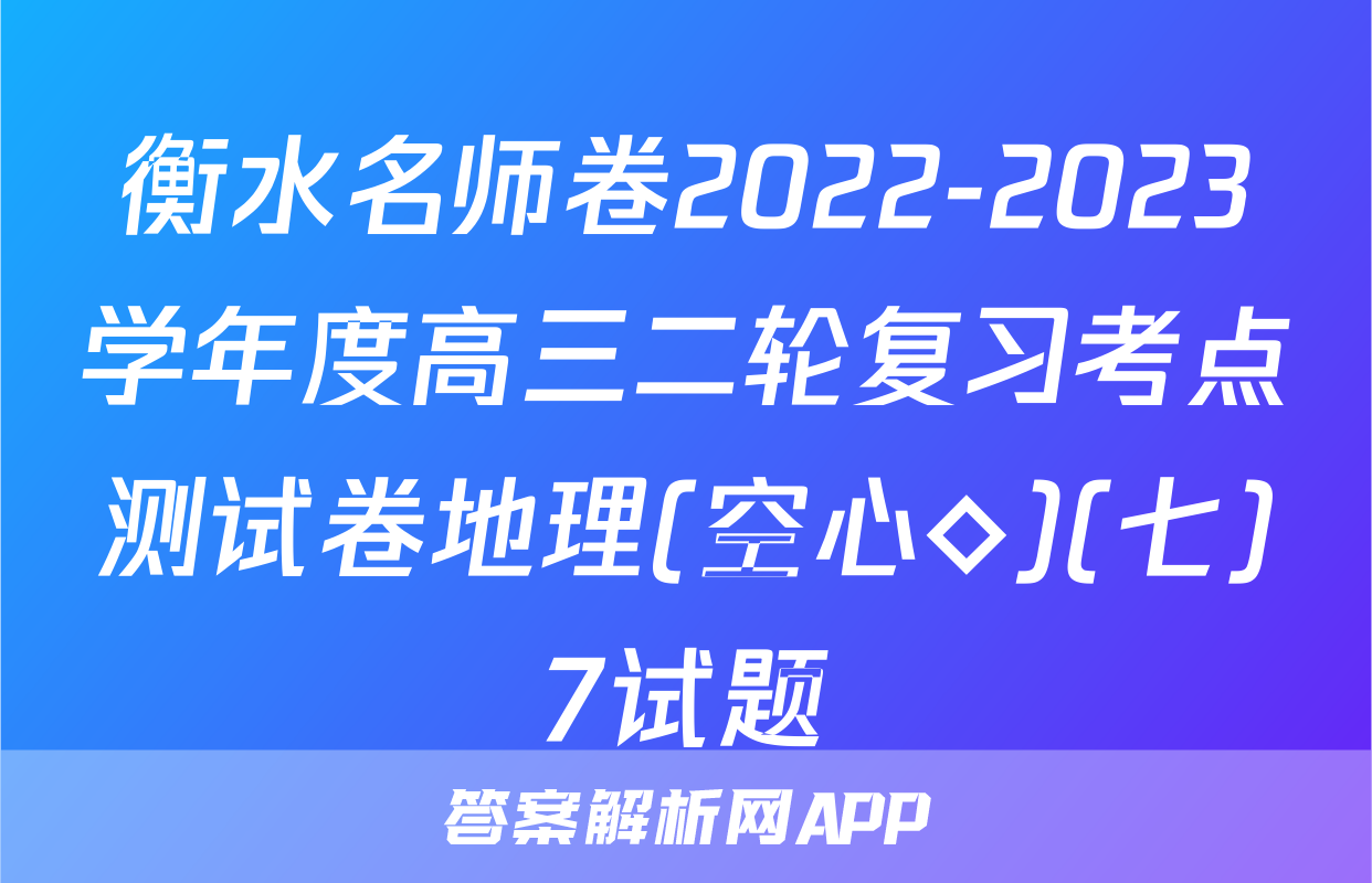 衡水名师卷2022-2023学年度高三二轮复习考点测试卷地理(空心◇)(七)7试题