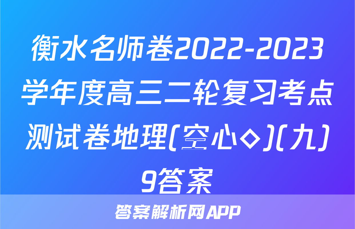 衡水名师卷2022-2023学年度高三二轮复习考点测试卷地理(空心◇)(九)9答案
