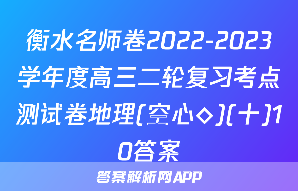 衡水名师卷2022-2023学年度高三二轮复习考点测试卷地理(空心◇)(十)10答案