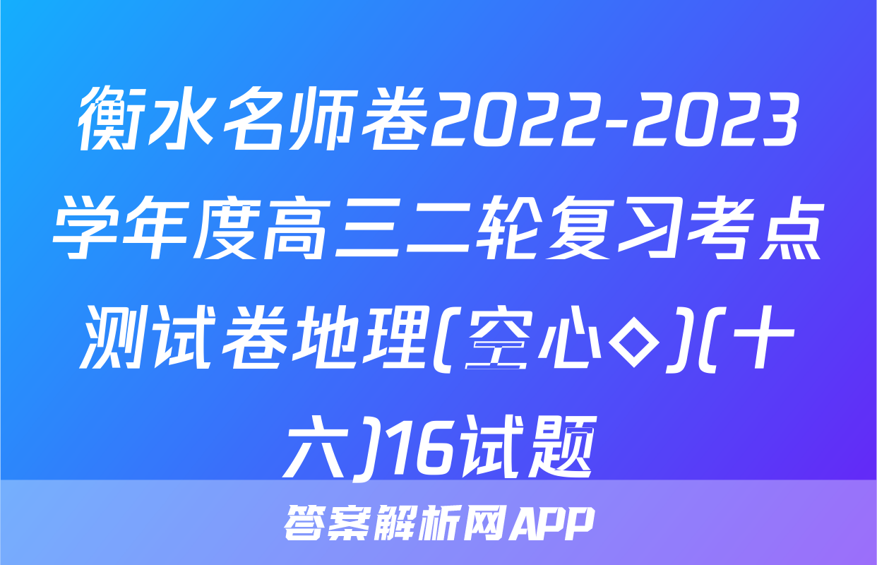 衡水名师卷2022-2023学年度高三二轮复习考点测试卷地理(空心◇)(十六)16试题