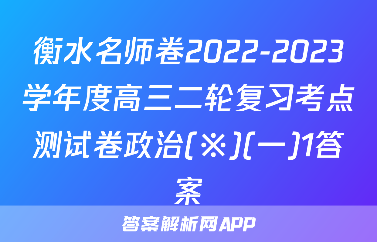 衡水名师卷2022-2023学年度高三二轮复习考点测试卷政治(※)(一)1答案