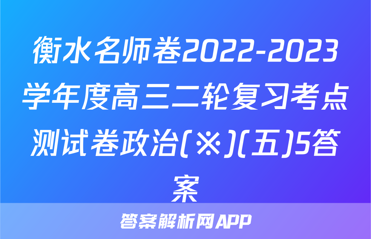 衡水名师卷2022-2023学年度高三二轮复习考点测试卷政治(※)(五)5答案