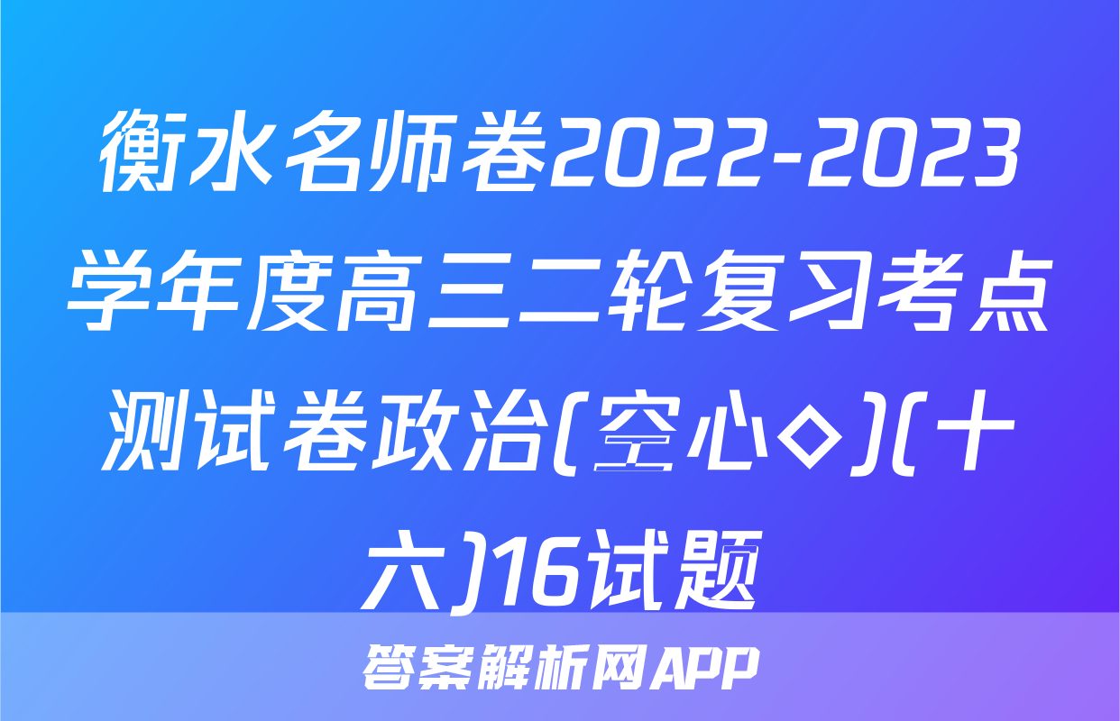 衡水名师卷2022-2023学年度高三二轮复习考点测试卷政治(空心◇)(十六)16试题