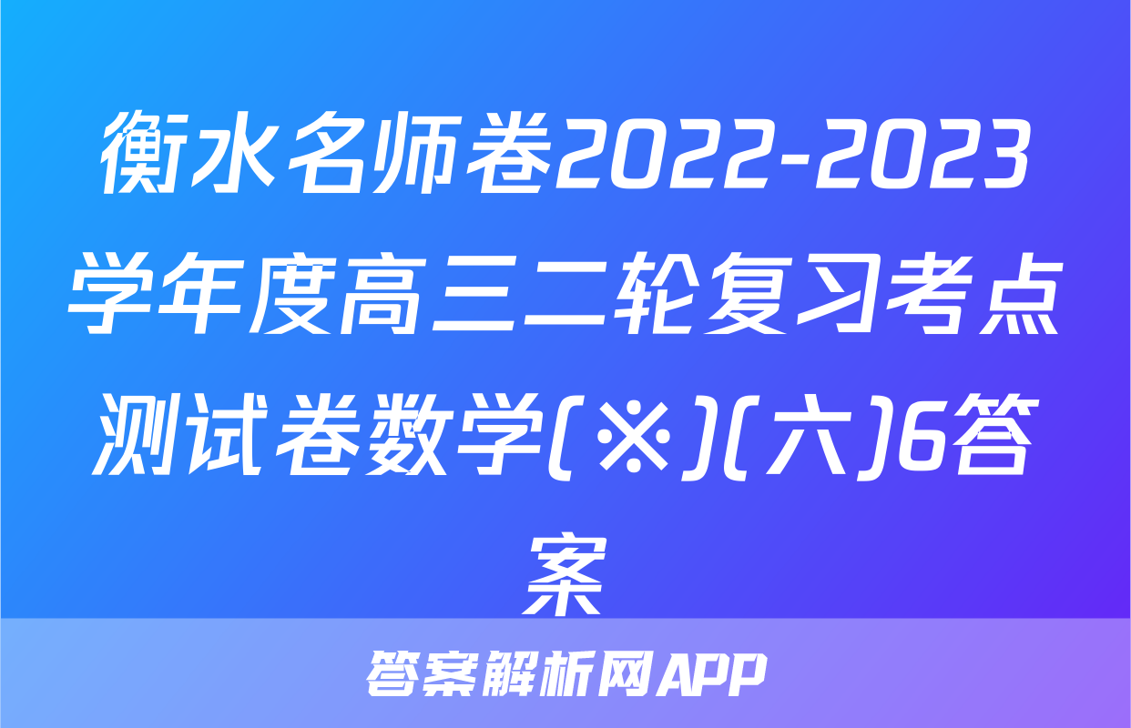 衡水名师卷2022-2023学年度高三二轮复习考点测试卷数学(※)(六)6答案