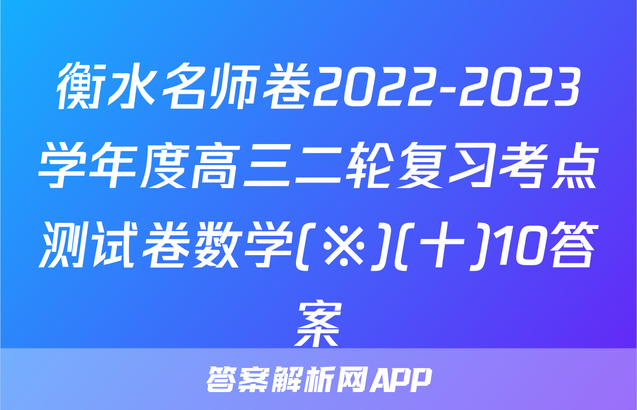 衡水名师卷2022-2023学年度高三二轮复习考点测试卷数学(※)(十)10答案