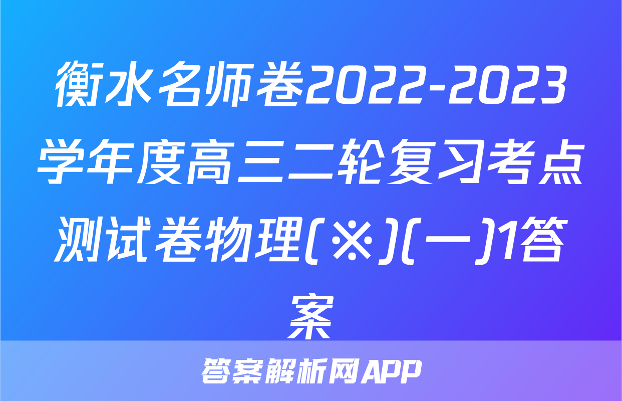 衡水名师卷2022-2023学年度高三二轮复习考点测试卷物理(※)(一)1答案