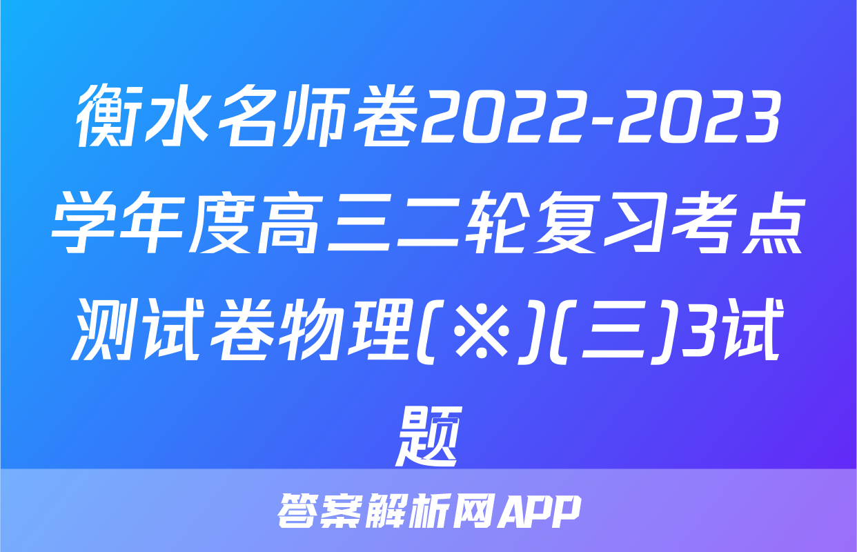 衡水名师卷2022-2023学年度高三二轮复习考点测试卷物理(※)(三)3试题