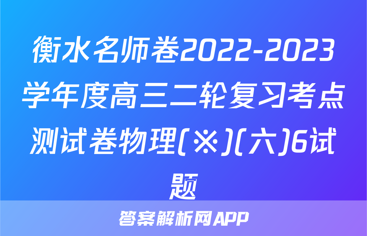 衡水名师卷2022-2023学年度高三二轮复习考点测试卷物理(※)(六)6试题