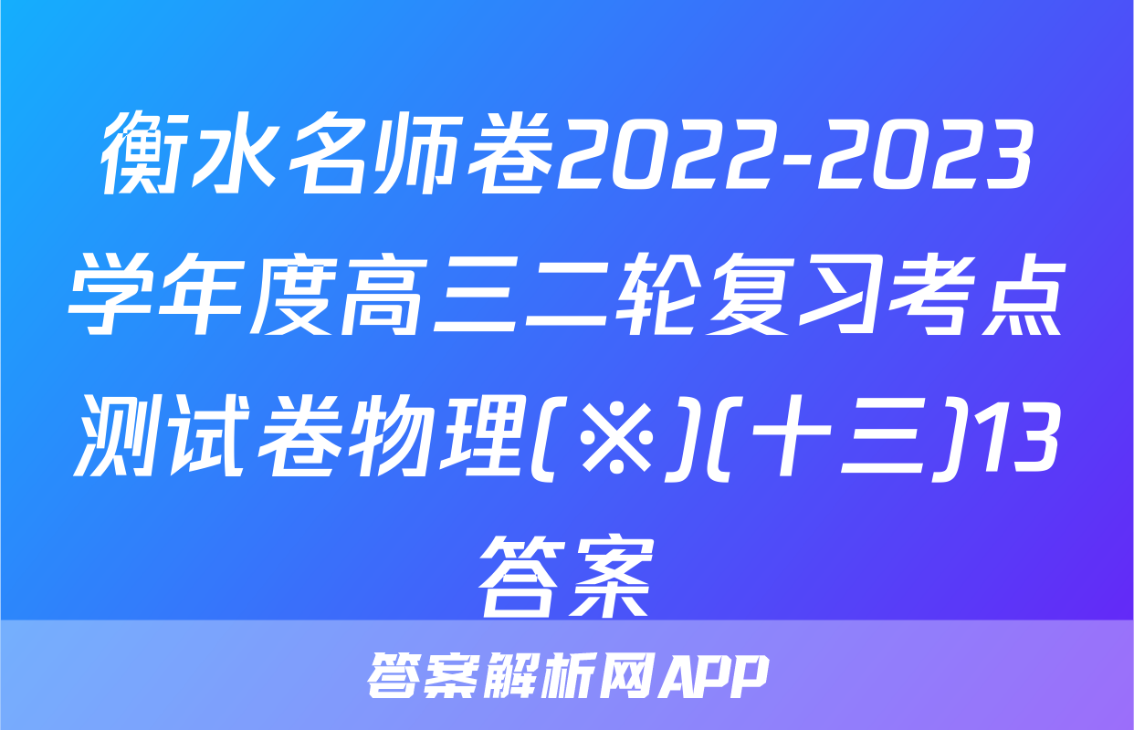 衡水名师卷2022-2023学年度高三二轮复习考点测试卷物理(※)(十三)13答案