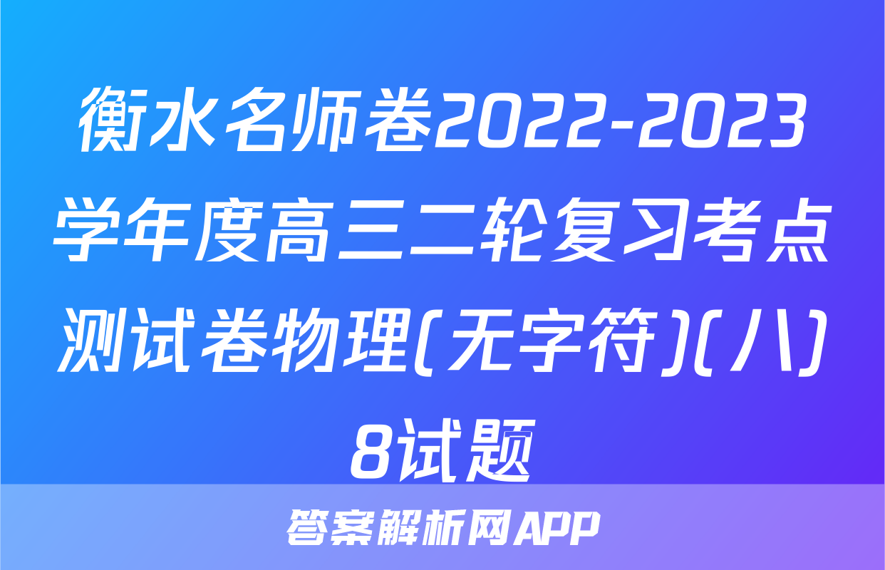 衡水名师卷2022-2023学年度高三二轮复习考点测试卷物理(无字符)(八)8试题