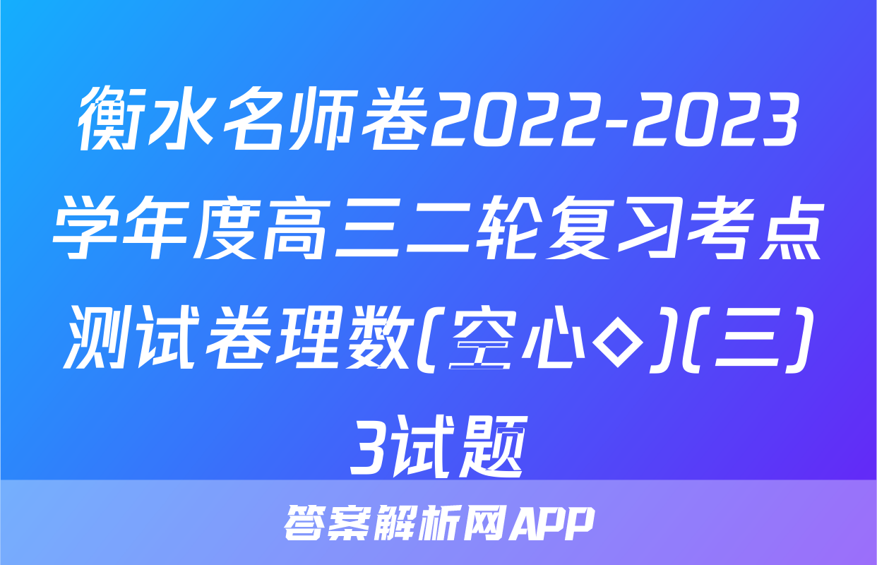 衡水名师卷2022-2023学年度高三二轮复习考点测试卷理数(空心◇)(三)3试题