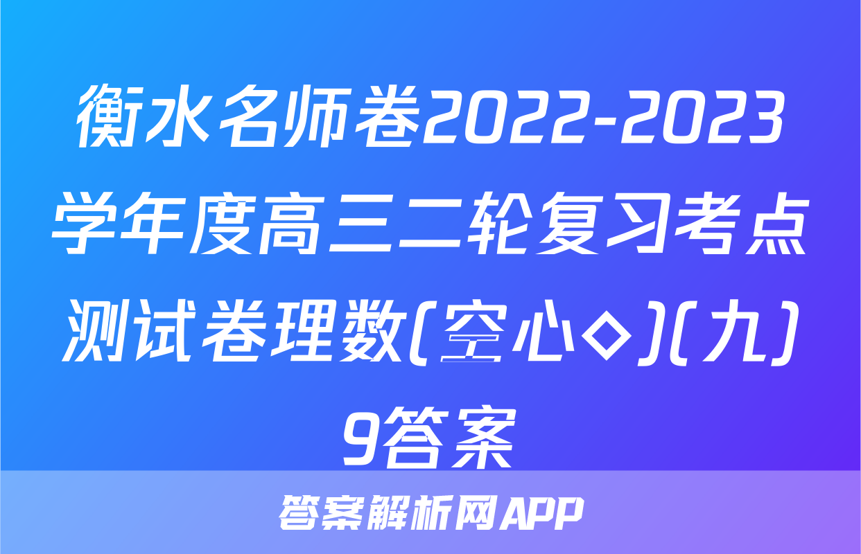 衡水名师卷2022-2023学年度高三二轮复习考点测试卷理数(空心◇)(九)9答案