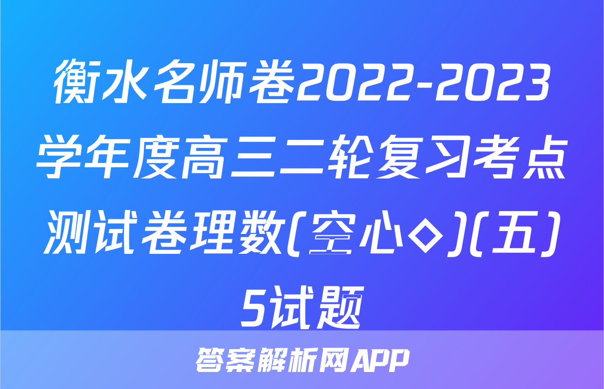 衡水名师卷2022-2023学年度高三二轮复习考点测试卷理数(空心◇)(五)5试题