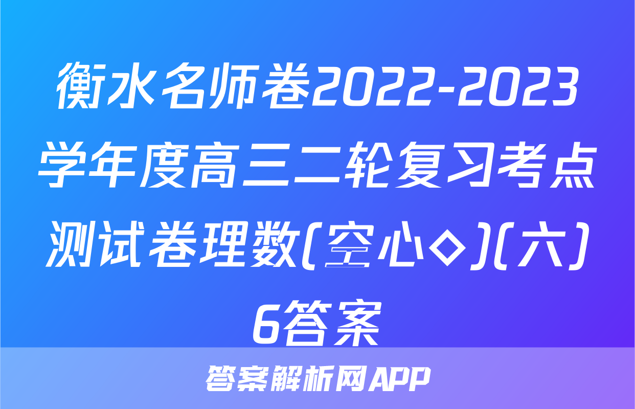 衡水名师卷2022-2023学年度高三二轮复习考点测试卷理数(空心◇)(六)6答案