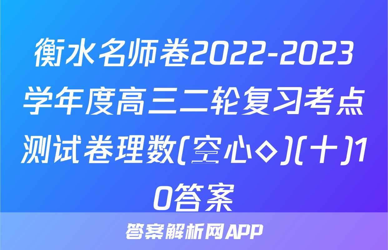 衡水名师卷2022-2023学年度高三二轮复习考点测试卷理数(空心◇)(十)10答案