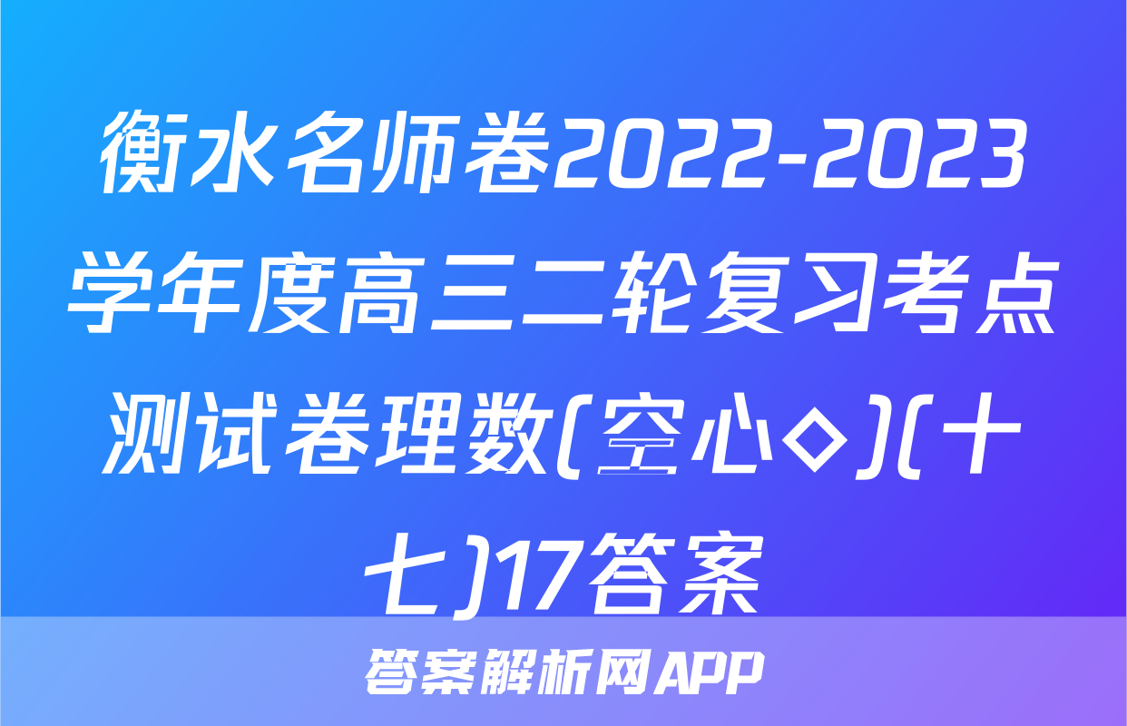 衡水名师卷2022-2023学年度高三二轮复习考点测试卷理数(空心◇)(十七)17答案