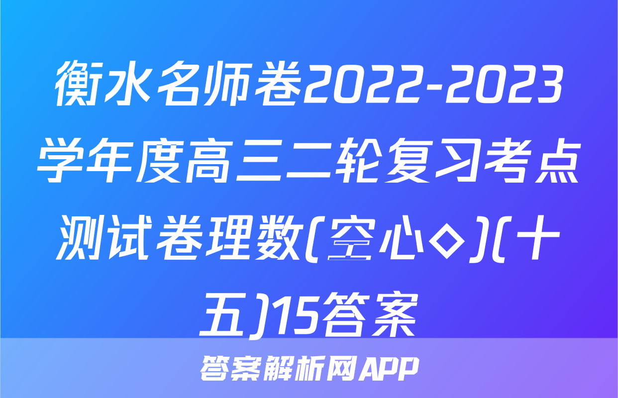 衡水名师卷2022-2023学年度高三二轮复习考点测试卷理数(空心◇)(十五)15答案