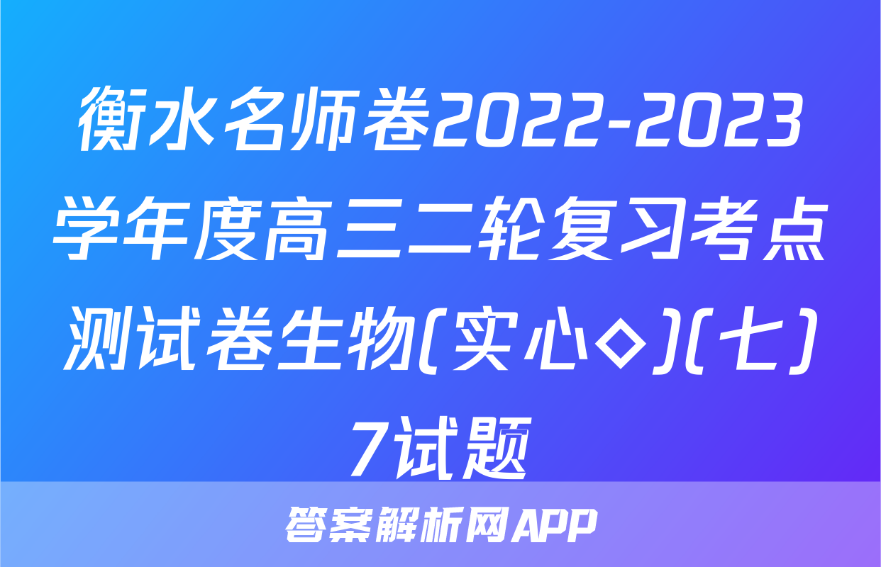 衡水名师卷2022-2023学年度高三二轮复习考点测试卷生物(实心◇)(七)7试题