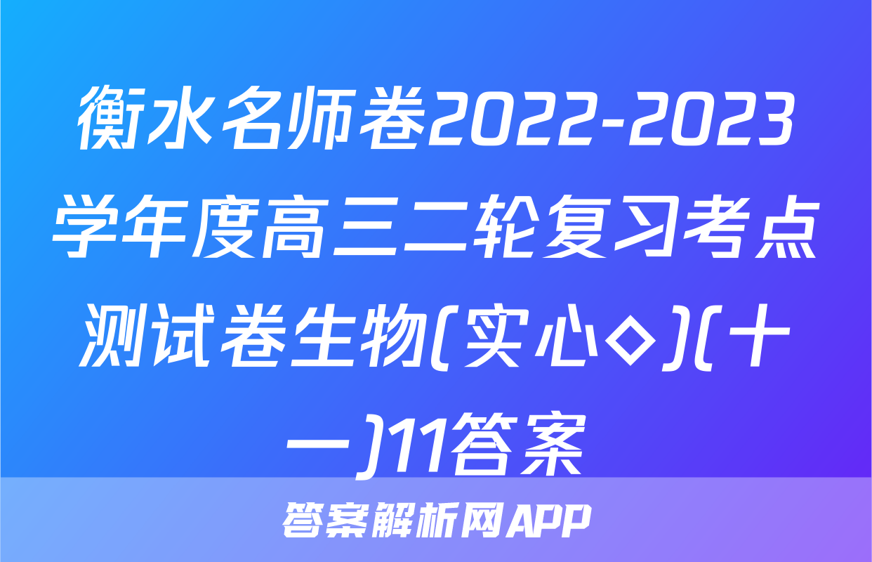 衡水名师卷2022-2023学年度高三二轮复习考点测试卷生物(实心◇)(十一)11答案