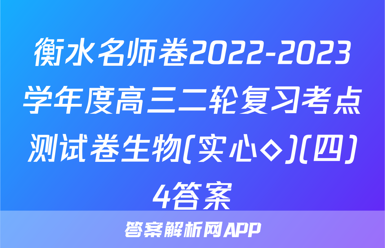衡水名师卷2022-2023学年度高三二轮复习考点测试卷生物(实心◇)(四)4答案