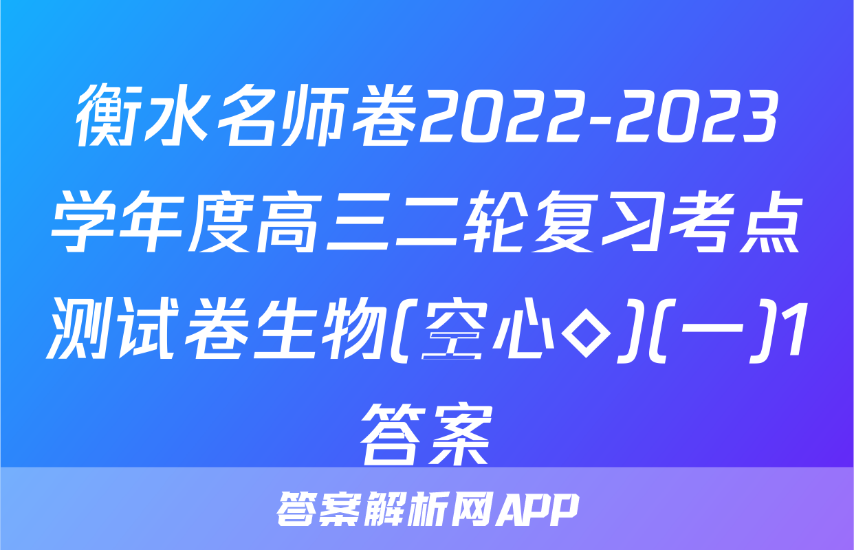 衡水名师卷2022-2023学年度高三二轮复习考点测试卷生物(空心◇)(一)1答案