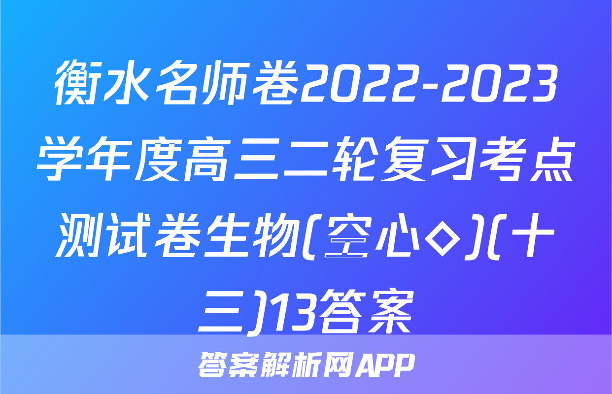 衡水名师卷2022-2023学年度高三二轮复习考点测试卷生物(空心◇)(十三)13答案