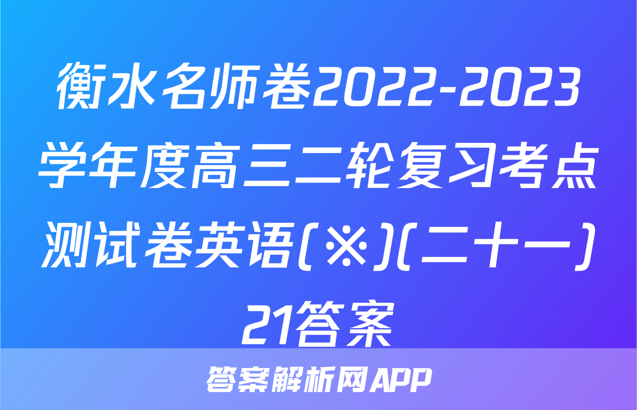 衡水名师卷2022-2023学年度高三二轮复习考点测试卷英语(※)(二十一)21答案