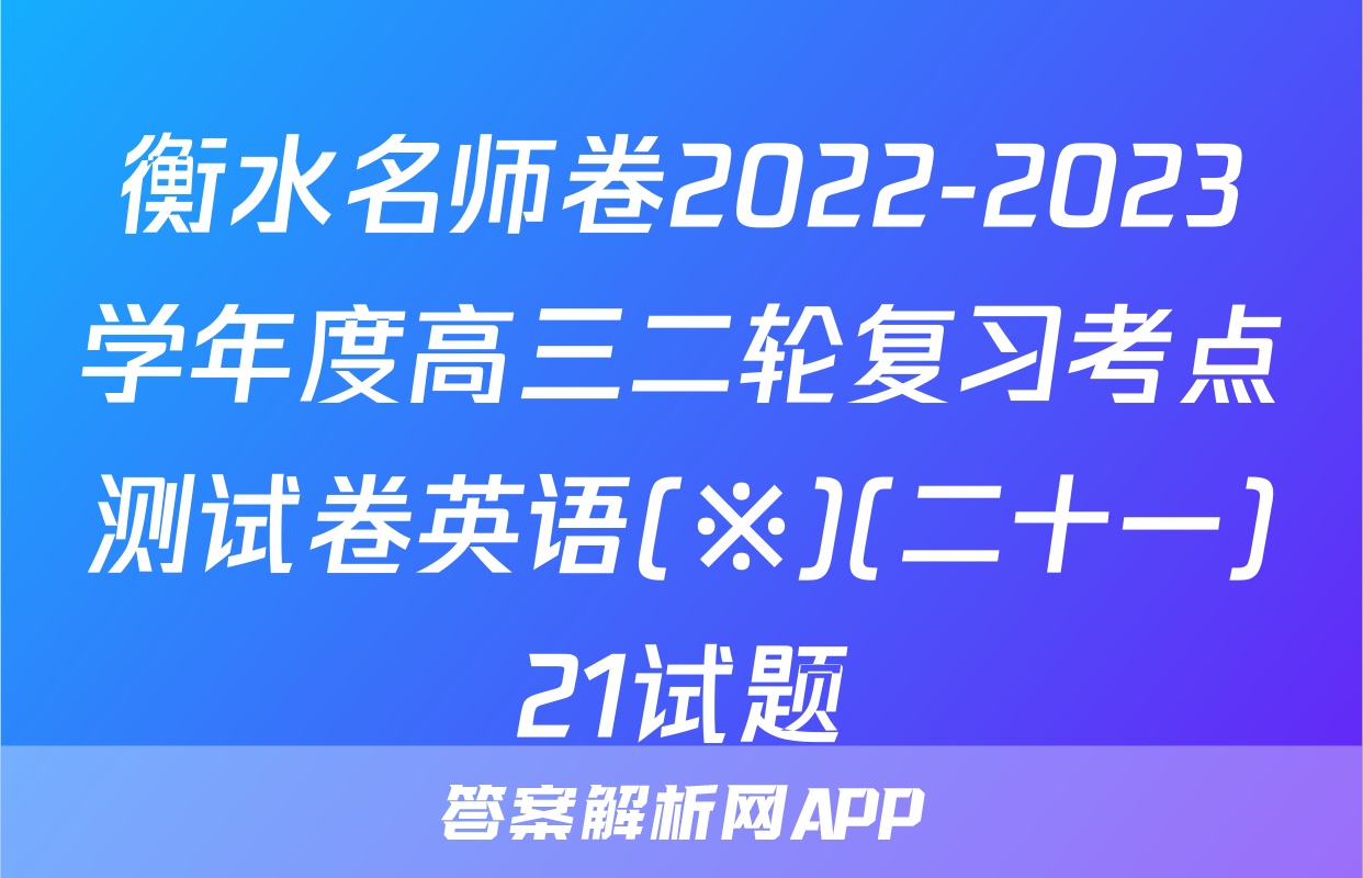 衡水名师卷2022-2023学年度高三二轮复习考点测试卷英语(※)(二十一)21试题