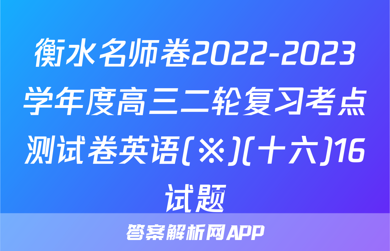 衡水名师卷2022-2023学年度高三二轮复习考点测试卷英语(※)(十六)16试题