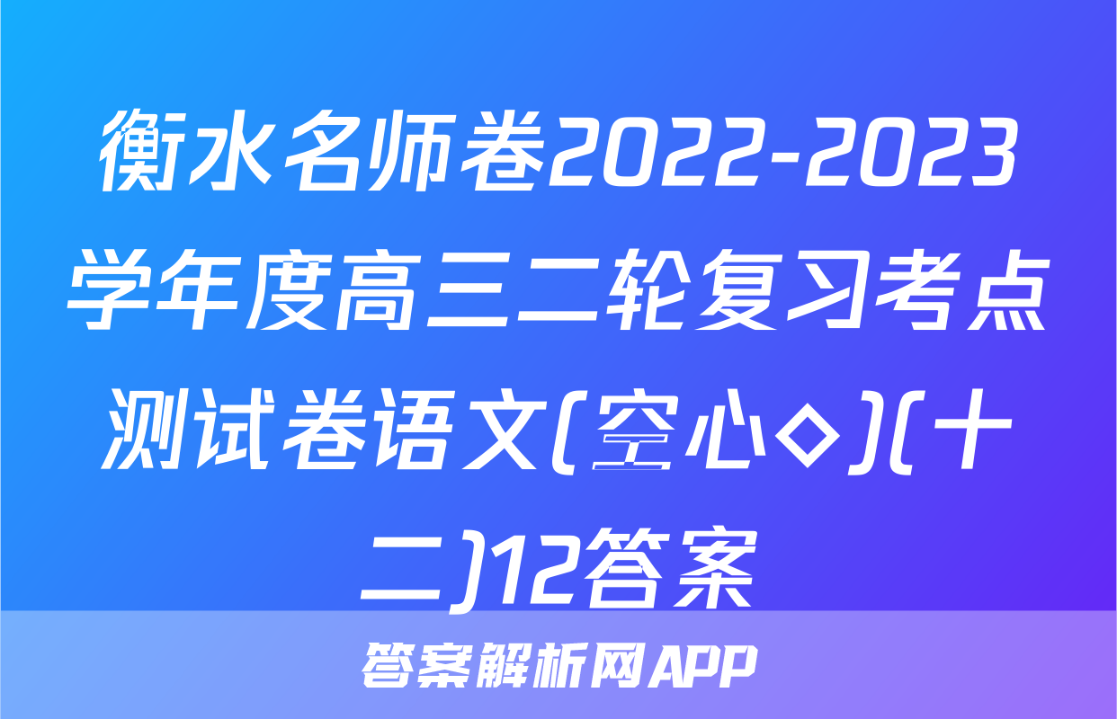 衡水名师卷2022-2023学年度高三二轮复习考点测试卷语文(空心◇)(十二)12答案