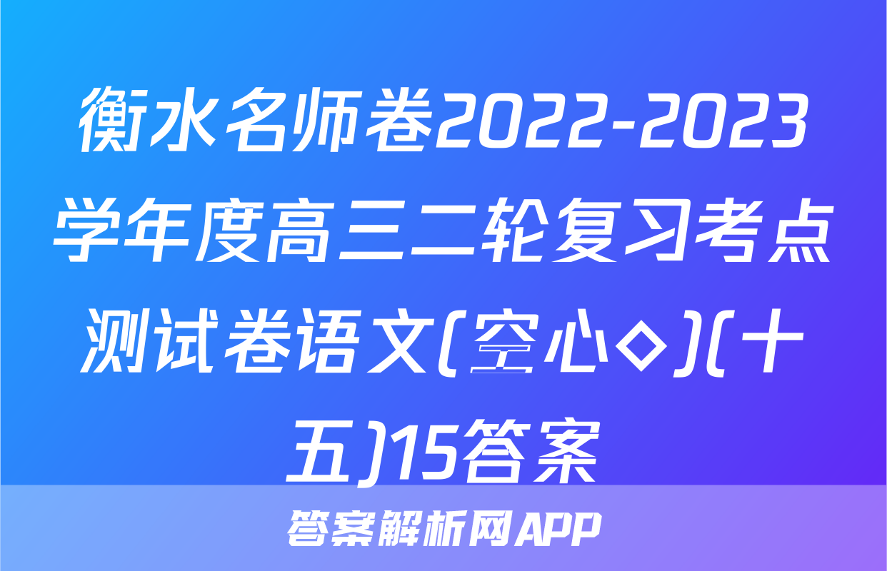 衡水名师卷2022-2023学年度高三二轮复习考点测试卷语文(空心◇)(十五)15答案