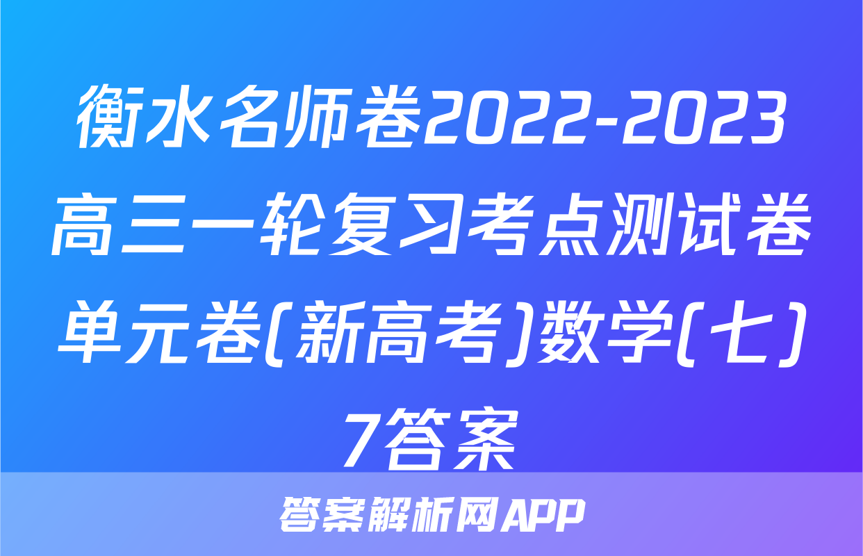 衡水名师卷2022-2023高三一轮复习考点测试卷单元卷(新高考)数学(七)7答案