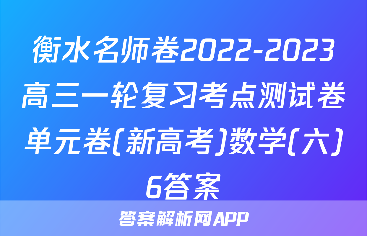 衡水名师卷2022-2023高三一轮复习考点测试卷单元卷(新高考)数学(六)6答案
