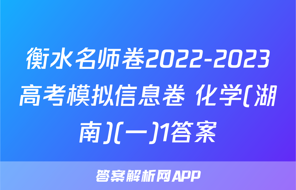 衡水名师卷2022-2023高考模拟信息卷 化学(湖南)(一)1答案