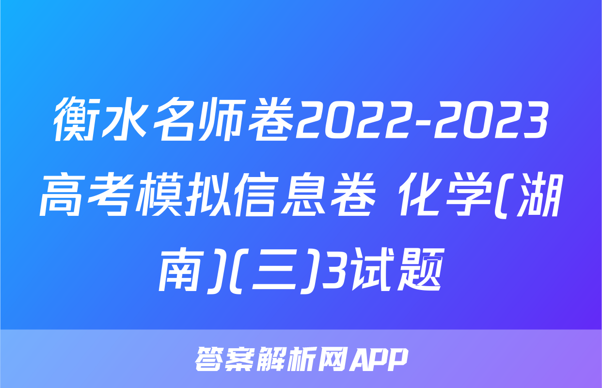 衡水名师卷2022-2023高考模拟信息卷 化学(湖南)(三)3试题