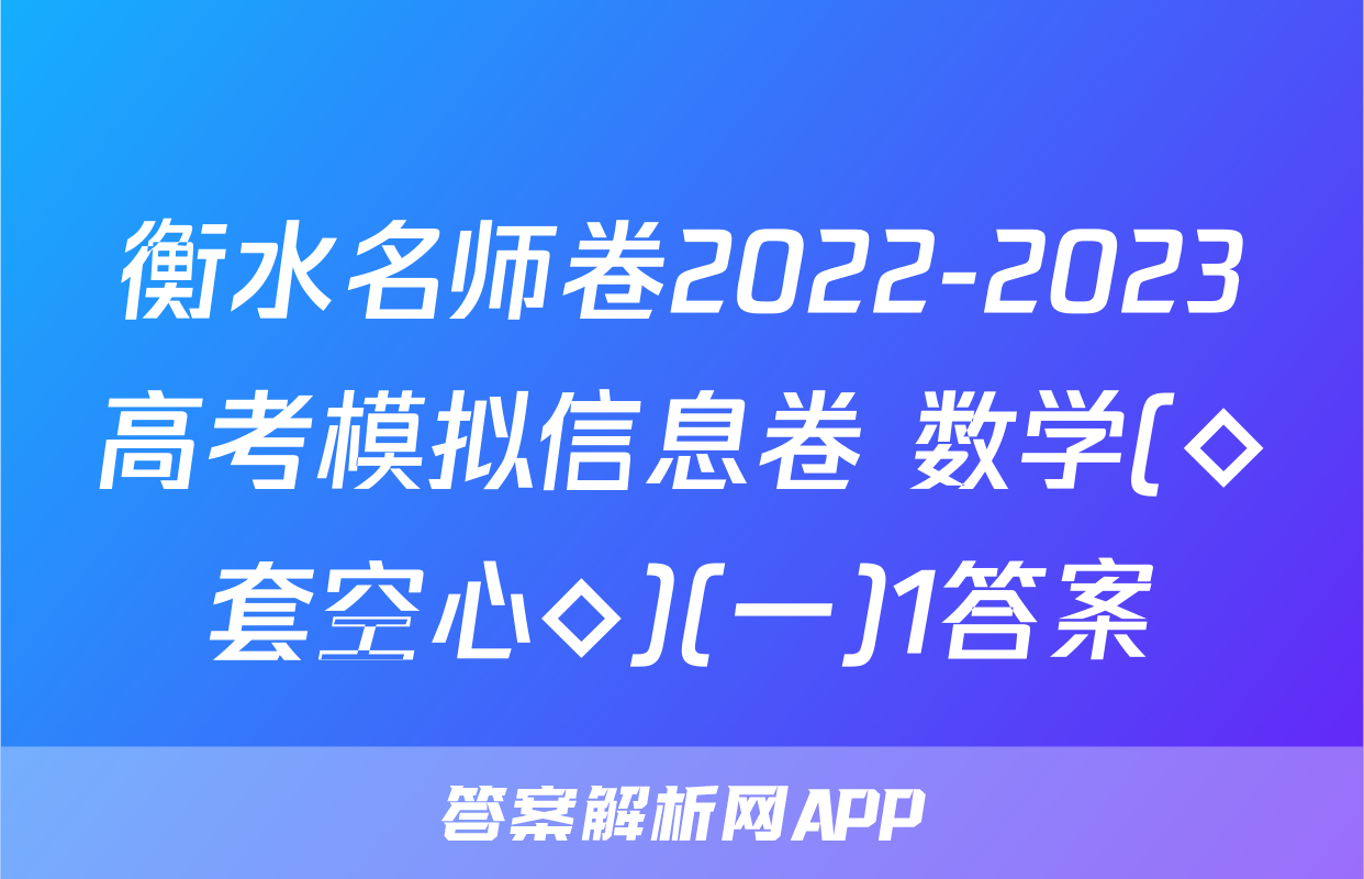 衡水名师卷2022-2023高考模拟信息卷 数学(◇套空心◇)(一)1答案