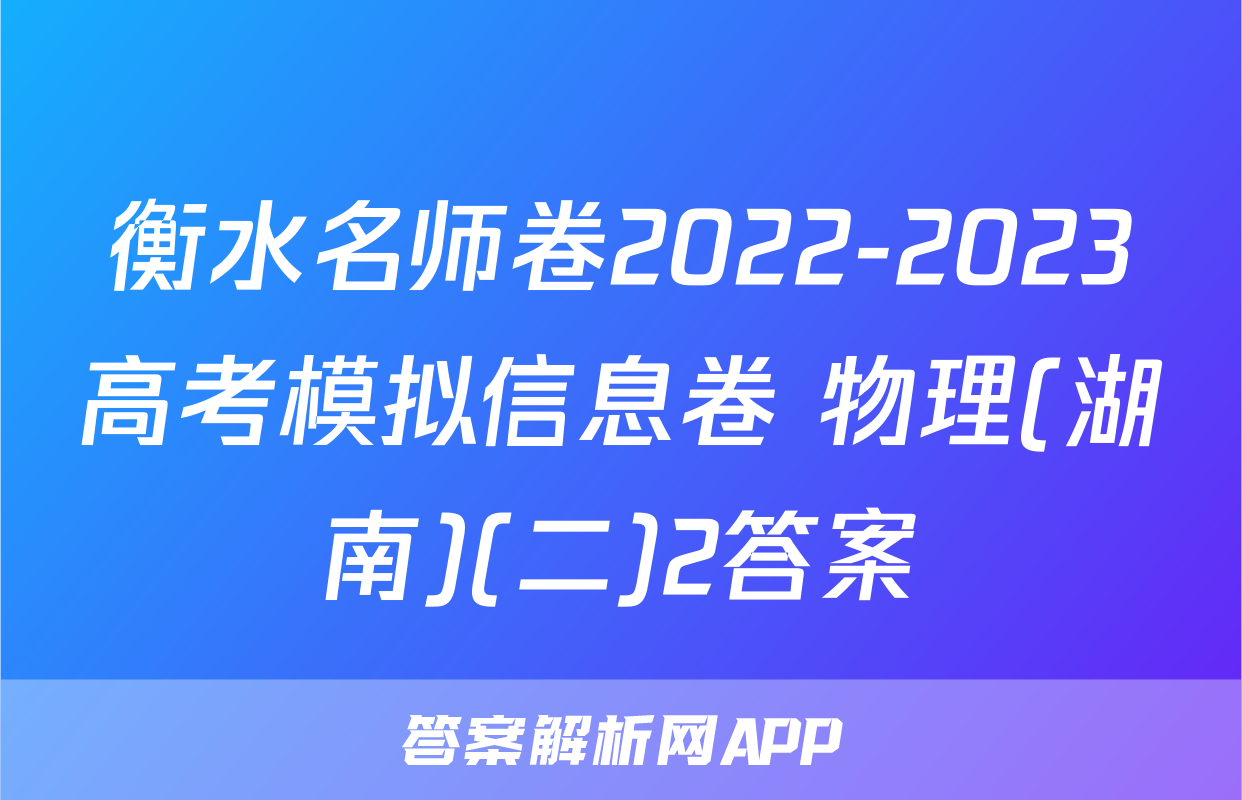 衡水名师卷2022-2023高考模拟信息卷 物理(湖南)(二)2答案