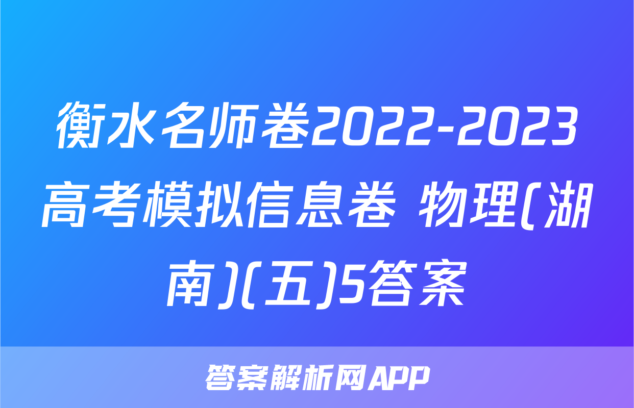 衡水名师卷2022-2023高考模拟信息卷 物理(湖南)(五)5答案