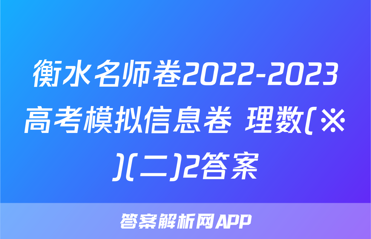 衡水名师卷2022-2023高考模拟信息卷 理数(※)(二)2答案