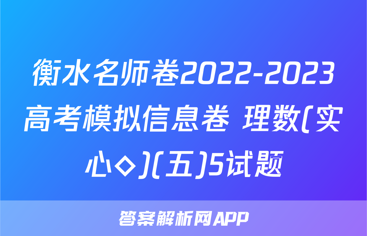 衡水名师卷2022-2023高考模拟信息卷 理数(实心◇)(五)5试题