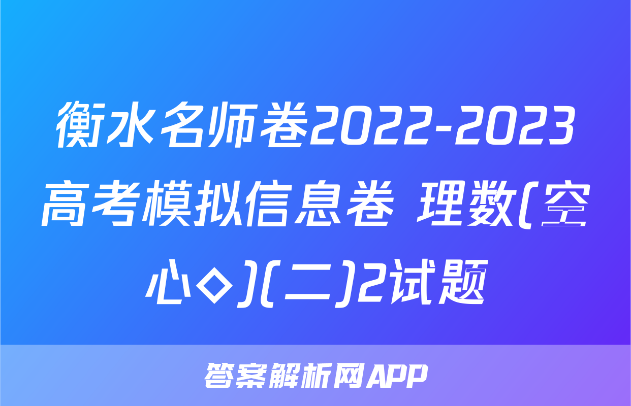 衡水名师卷2022-2023高考模拟信息卷 理数(空心◇)(二)2试题