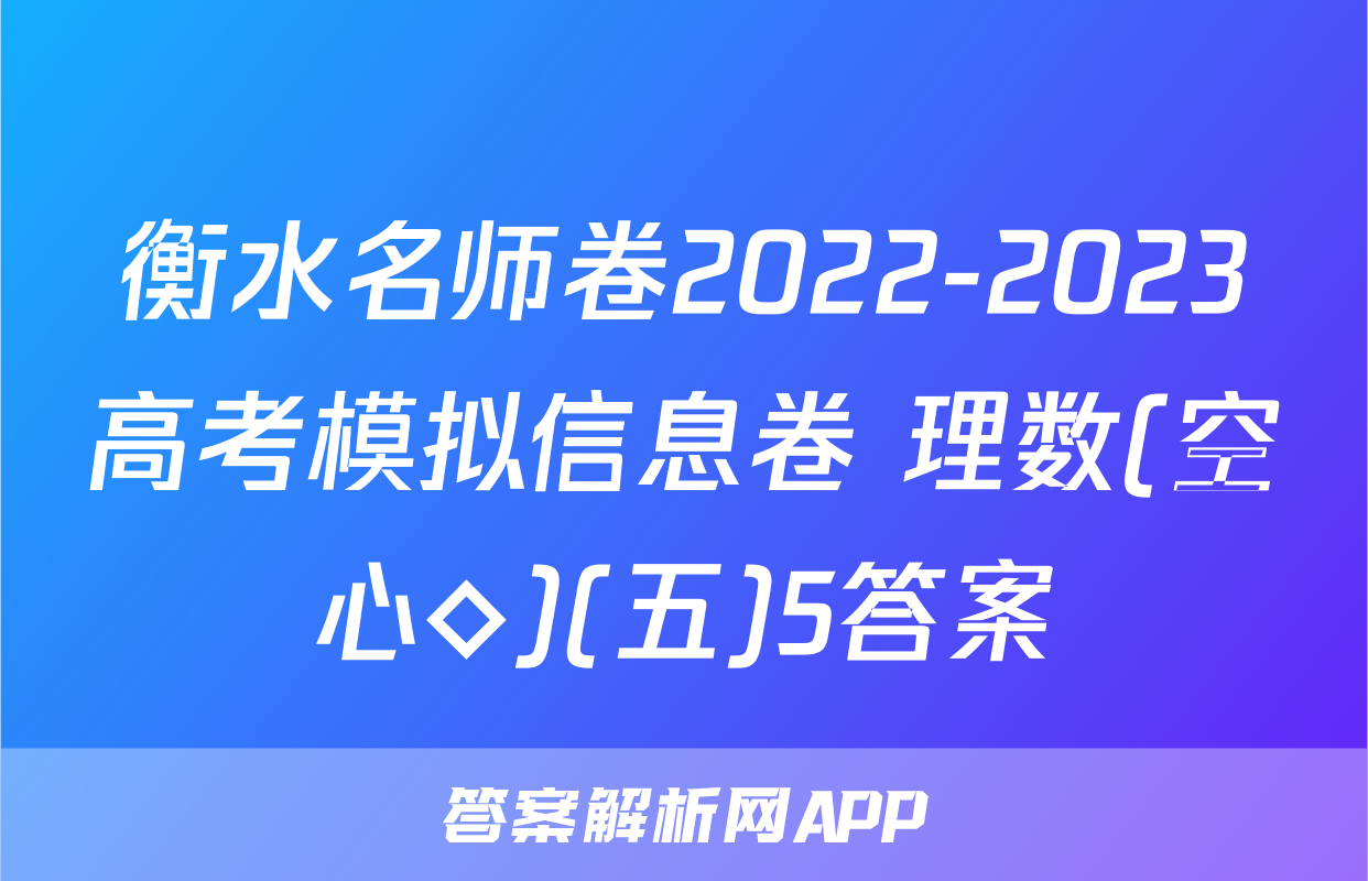 衡水名师卷2022-2023高考模拟信息卷 理数(空心◇)(五)5答案