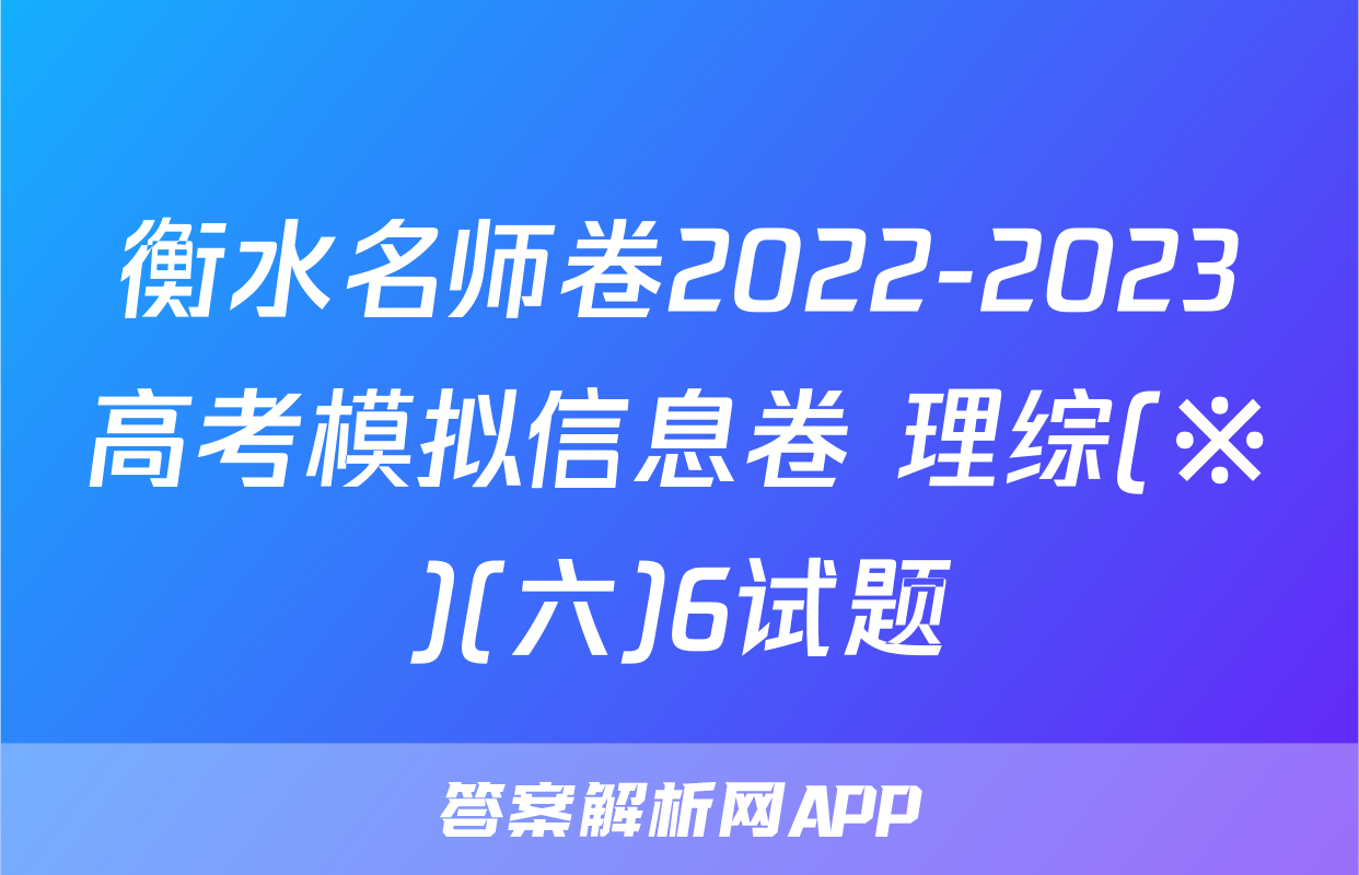 衡水名师卷2022-2023高考模拟信息卷 理综(※)(六)6试题