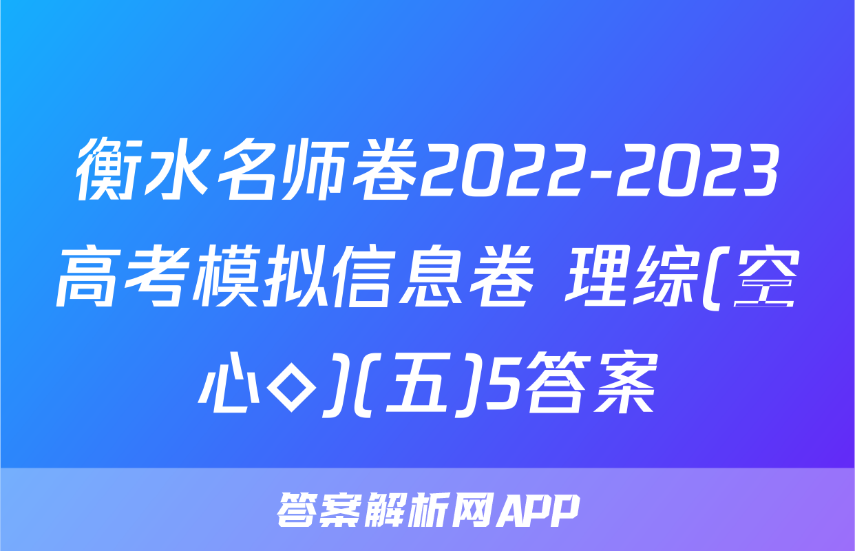 衡水名师卷2022-2023高考模拟信息卷 理综(空心◇)(五)5答案