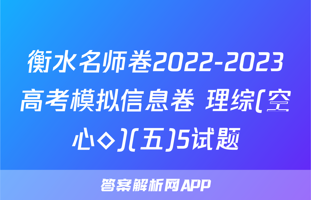 衡水名师卷2022-2023高考模拟信息卷 理综(空心◇)(五)5试题