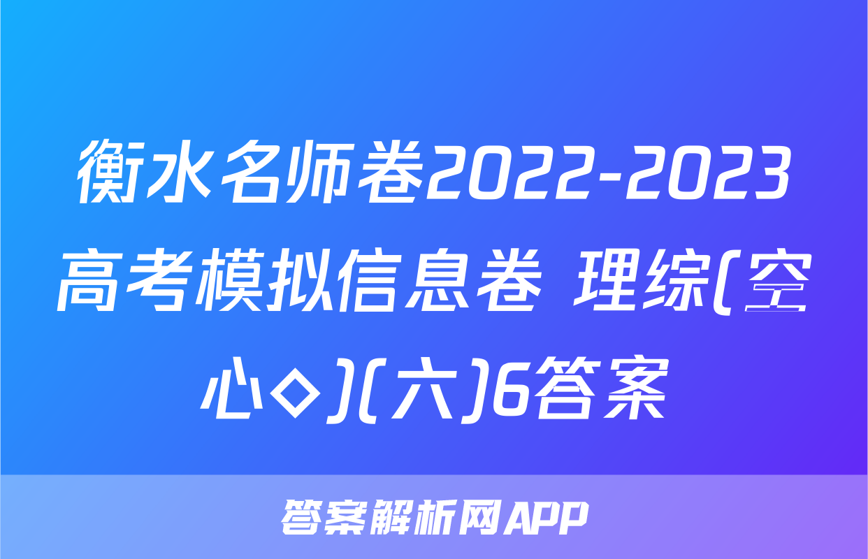 衡水名师卷2022-2023高考模拟信息卷 理综(空心◇)(六)6答案